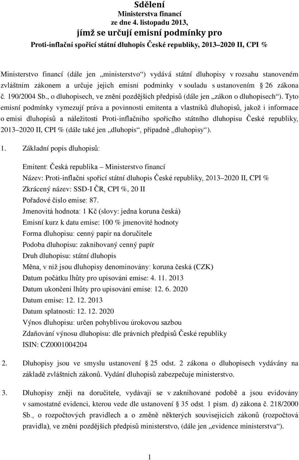 rozsahu stanoveném zvláštním zákonem a určuje jejich emisní podmínky v souladu s ustanovením 26 zákona č. 190/2004 Sb., o dluhopisech, ve znění pozdějších předpisů (dále jen zákon o dluhopisech ).