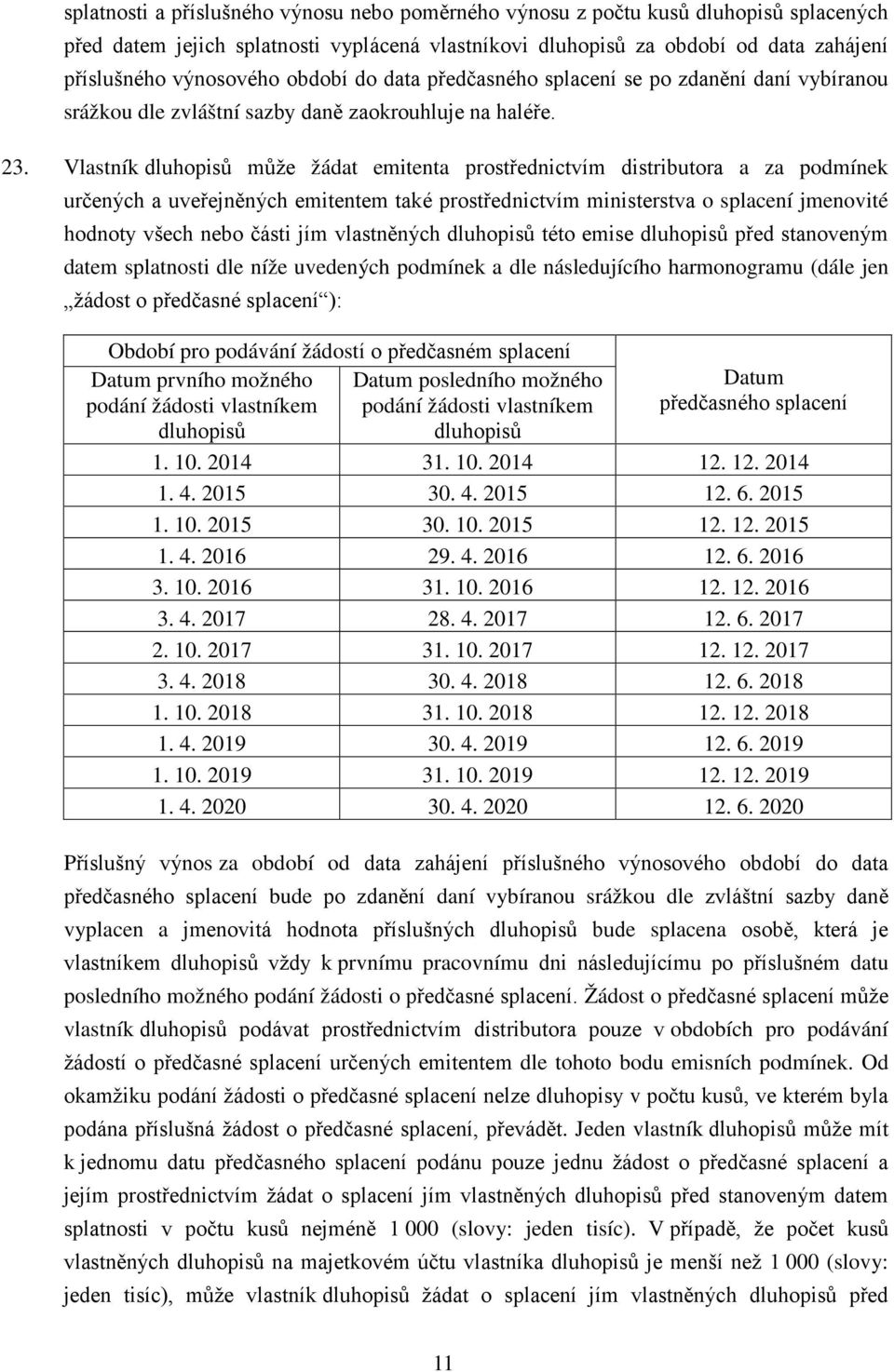 Vlastník dluhopisů může žádat emitenta prostřednictvím distributora a za podmínek určených a uveřejněných emitentem také prostřednictvím ministerstva o splacení jmenovité hodnoty všech nebo části jím