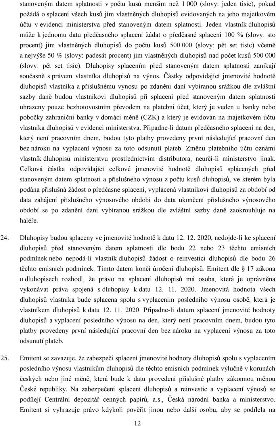 Jeden vlastník dluhopisů může k jednomu datu předčasného splacení žádat o předčasné splacení 100 % (slovy: sto procent) jím vlastněných dluhopisů do počtu kusů 500 000 (slovy: pět set tisíc) včetně a