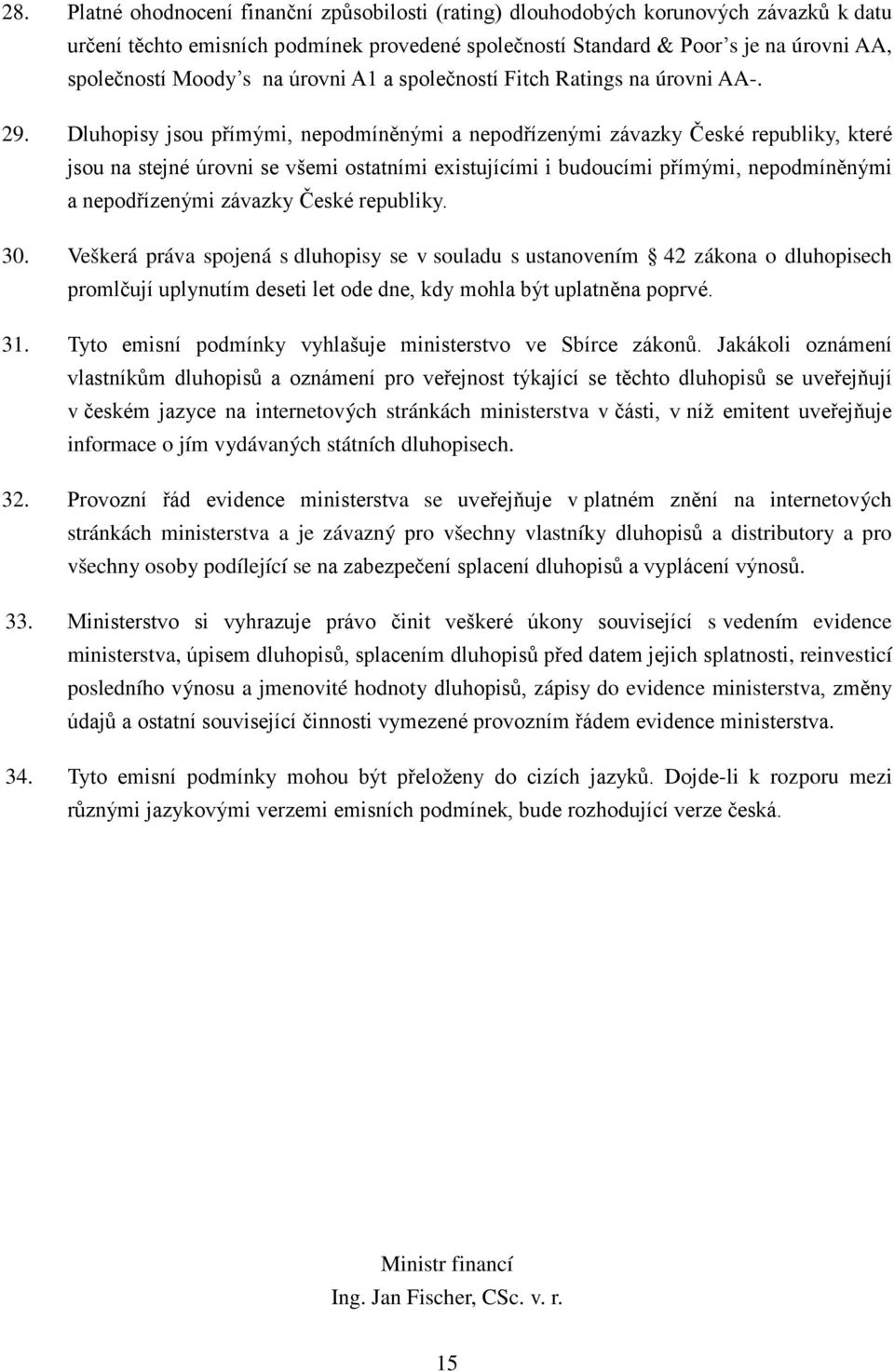 Dluhopisy jsou přímými, nepodmíněnými a nepodřízenými závazky České republiky, které jsou na stejné úrovni se všemi ostatními existujícími i budoucími přímými, nepodmíněnými a nepodřízenými závazky