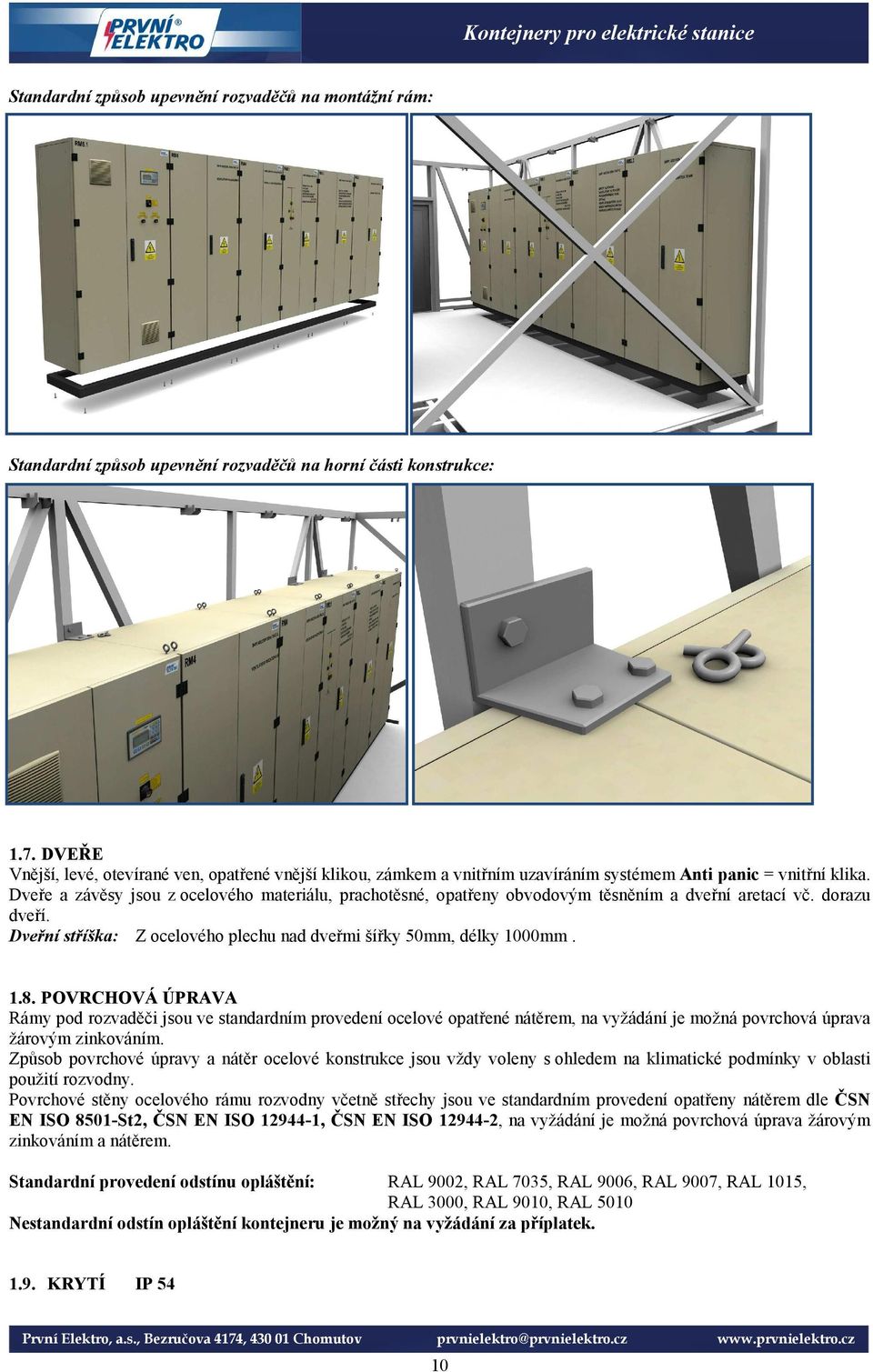 Dveře a závěsy jsou z ocelového materiálu, prachotěsné, opatřeny obvodovým těsněním a dveřní aretací vč. dorazu dveří. Dveřní stříška: Z ocelového plechu nad dveřmi šířky 50mm, délky 1000mm. 1.8.