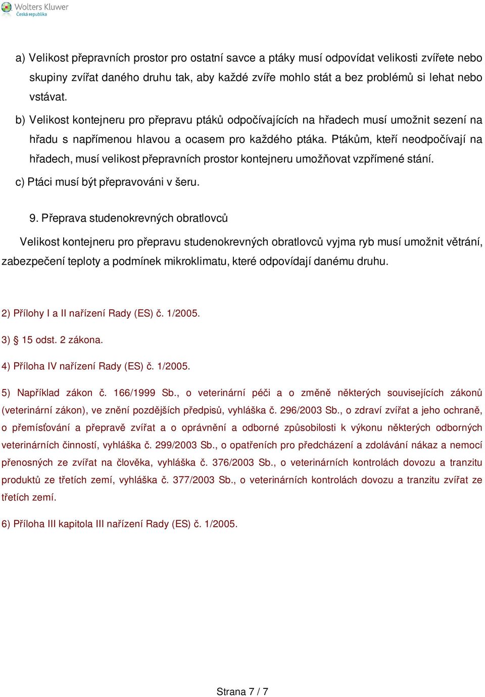 Ptákům, kteří neodpočívají na hřadech, musí velikost přepravních prostor kontejneru umožňovat vzpřímené stání. c) Ptáci musí být přepravováni v šeru. 9.