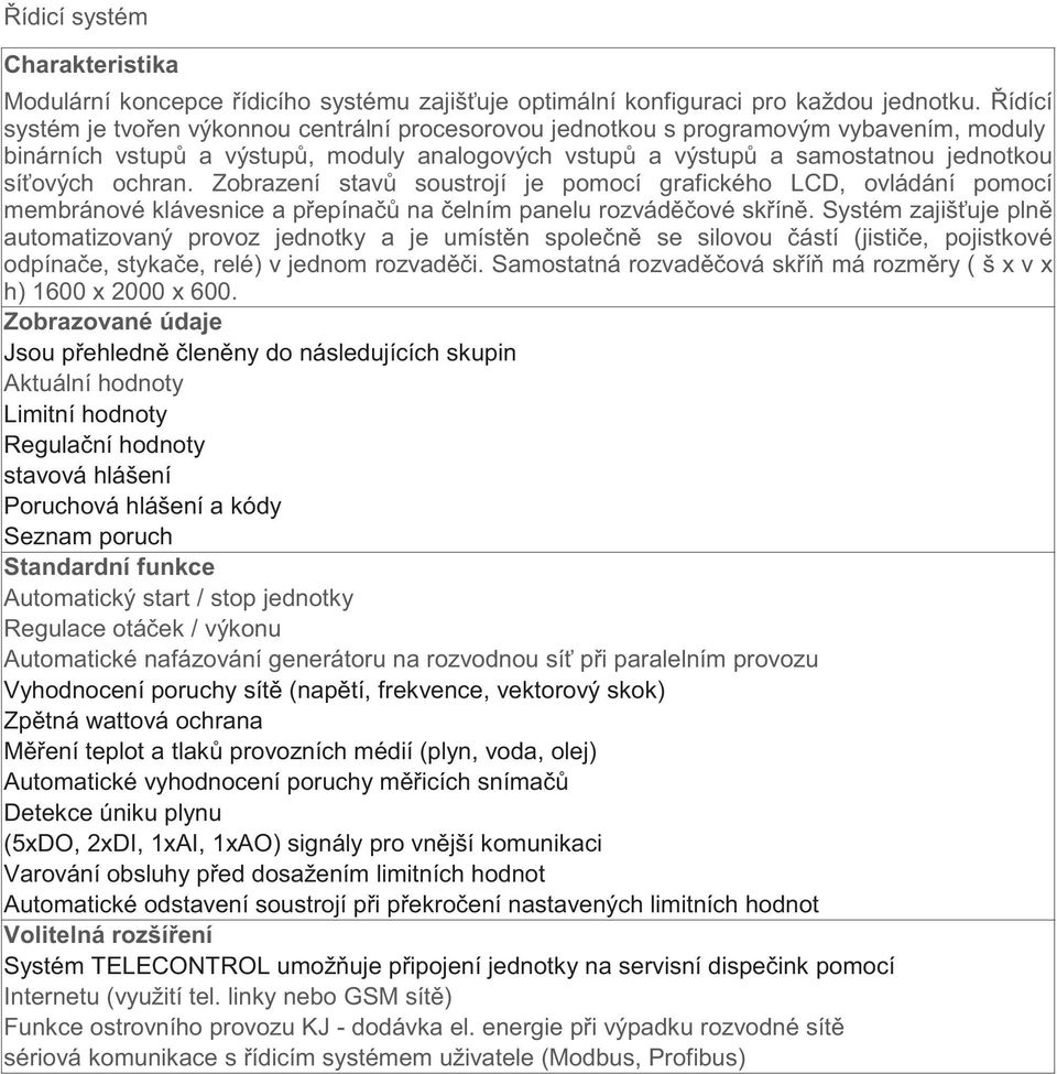 Zobrazení stav soustrojí je pomocí grafického LCD, ovládání pomocí membránové klávesnice a p epína na elním panelu rozvád ové sk ín.