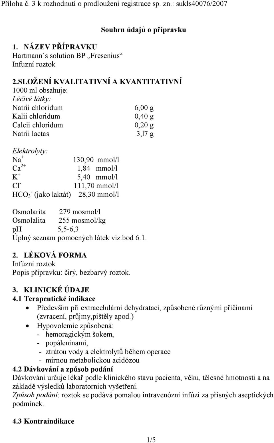 1,84 mmol/l K + 5,40 mmol/l Cl - 111,70 mmol/l HCO - 3 (jako laktát) 28,30 mmol/l Osmolarita 279 mosmol/l Osmolalita 255 mosmol/kg ph 5,5-6,3 Úplný seznam pomocných látek viz.bod 6.1. 2. LÉKOVÁ FORMA Infúzní roztok Popis přípravku: čirý, bezbarvý roztok.