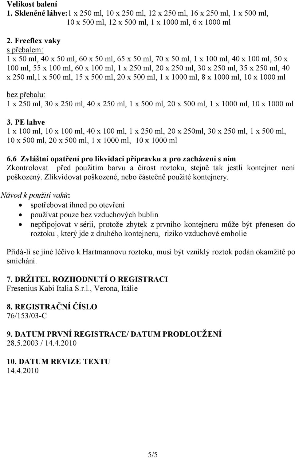 40 x 250 ml,1 x 500 ml, 15 x 500 ml, 20 x 500 ml, 1 x 1000 ml, 8 x 1000 ml, 10 x 1000 ml bez přebalu: 1 x 250 ml, 30 x 250 ml, 40 x 250 ml, 1 x 500 ml, 20 x 500 ml, 1 x 1000 ml, 10 x 1000 ml 3.