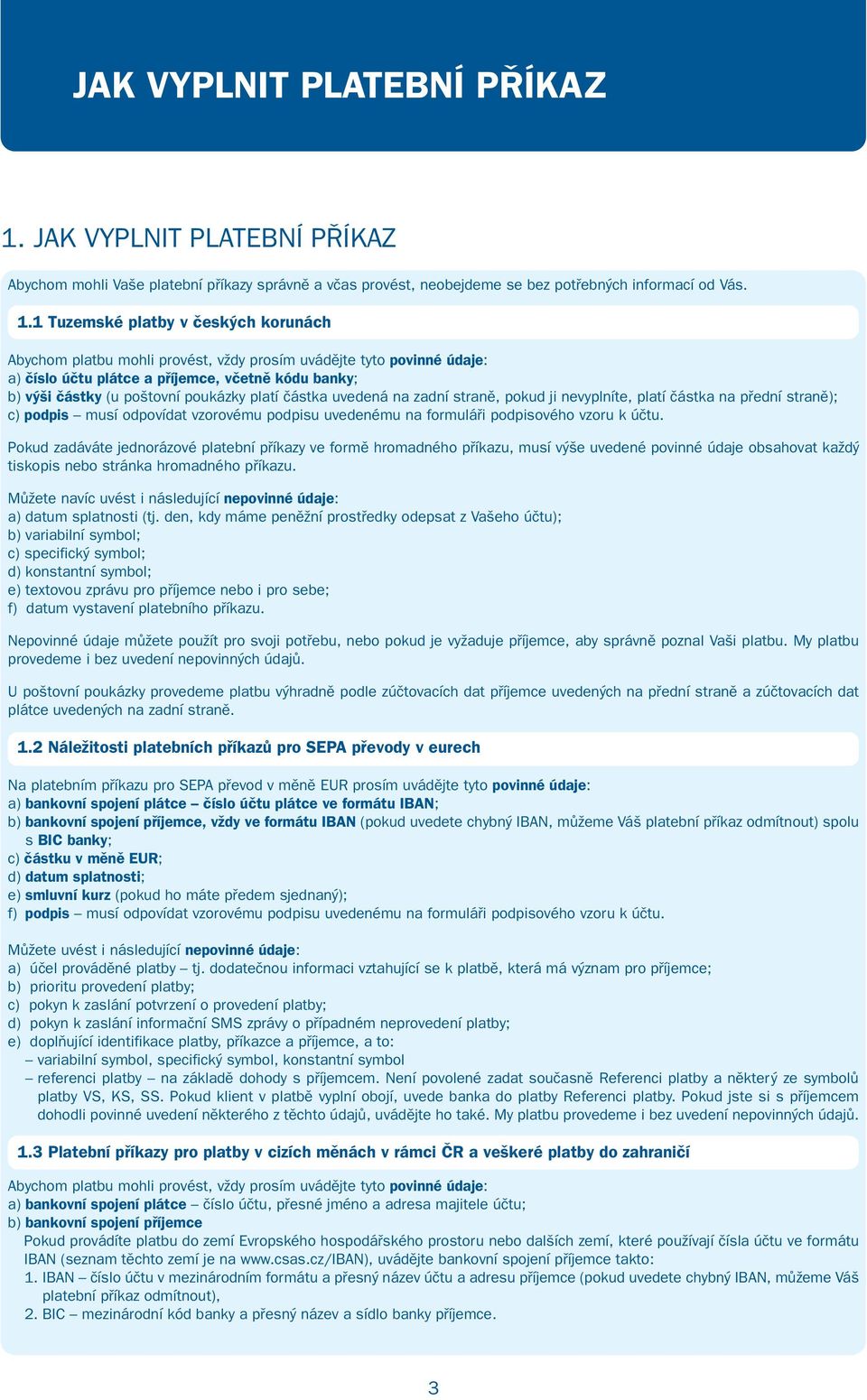 1 Tuzemské platby v českých korunách Abychom platbu mohli provést, vždy prosím uvádějte tyto povinné údaje: a) číslo účtu plátce a příjemce, včetně kódu banky; b) výši částky (u poštovní poukázky