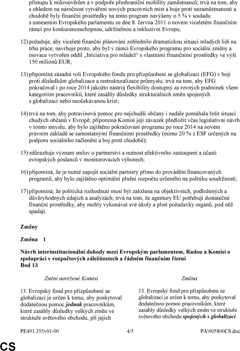 června 2011 o novém víceletém finančním rámci pro konkurenceschopnou, udržitelnou a inkluzivní Evropu; 12) požaduje, aby víceleté finanční plánování zohlednilo dramatickou situaci mladých lidí na