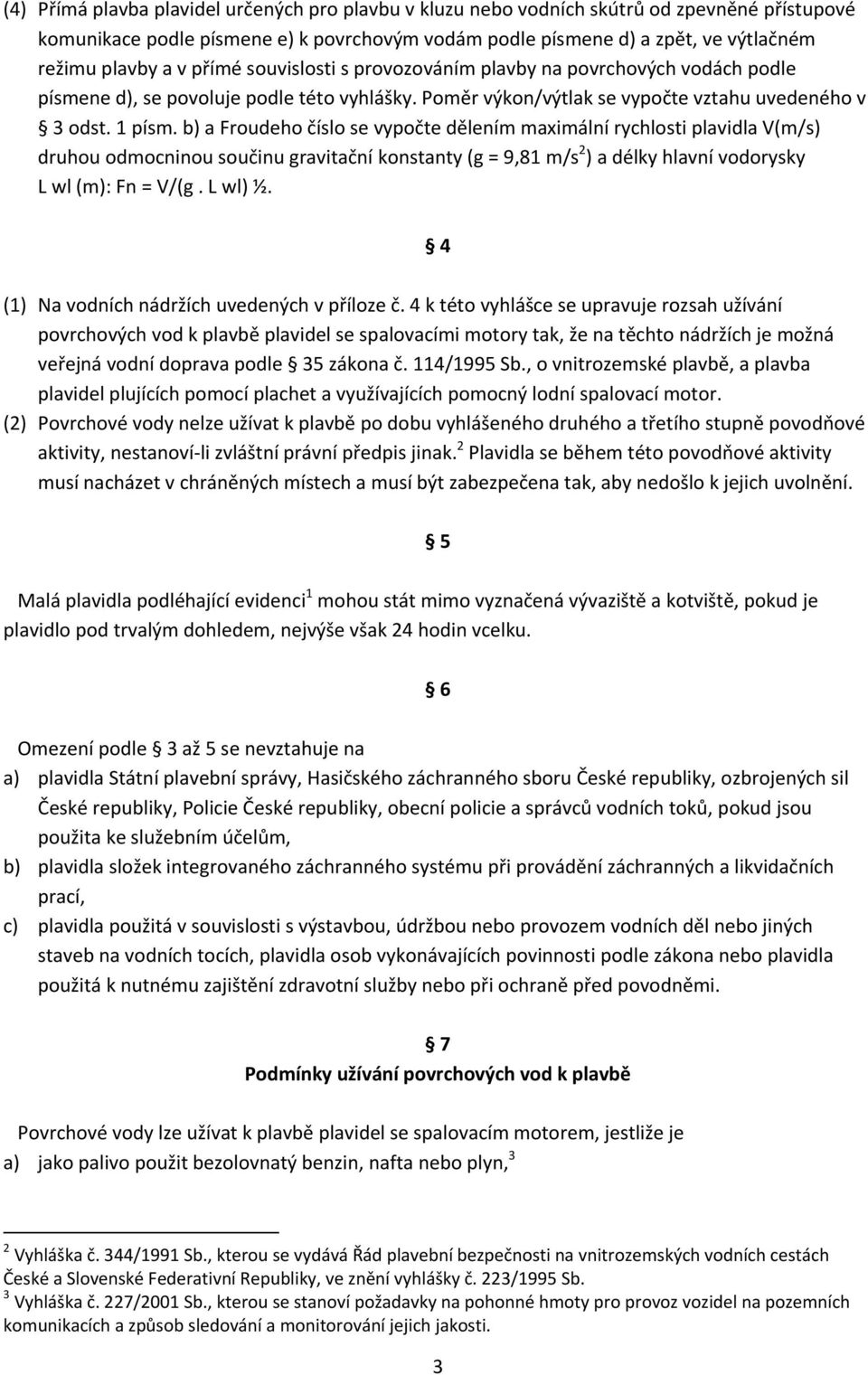 b) a Froudeho číslo se vypočte dělením maximální rychlosti plavidla V(m/s) druhou odmocninou součinu gravitační konstanty (g = 9,81 m/s 2 ) a délky hlavní vodorysky L wl (m): Fn = V/(g. L wl) ½.