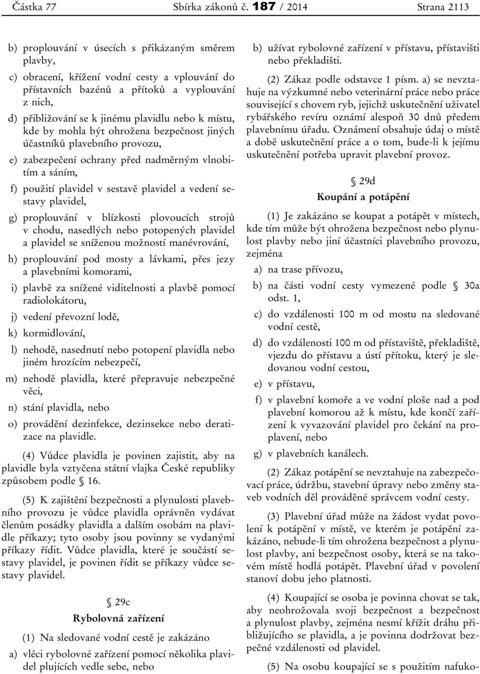 jinému plavidlu nebo k místu, kde by mohla být ohrožena bezpečnost jiných účastníků plavebního provozu, e) zabezpečení ochrany před nadměrným vlnobitím a sáním, f) použití plavidel v sestavě plavidel