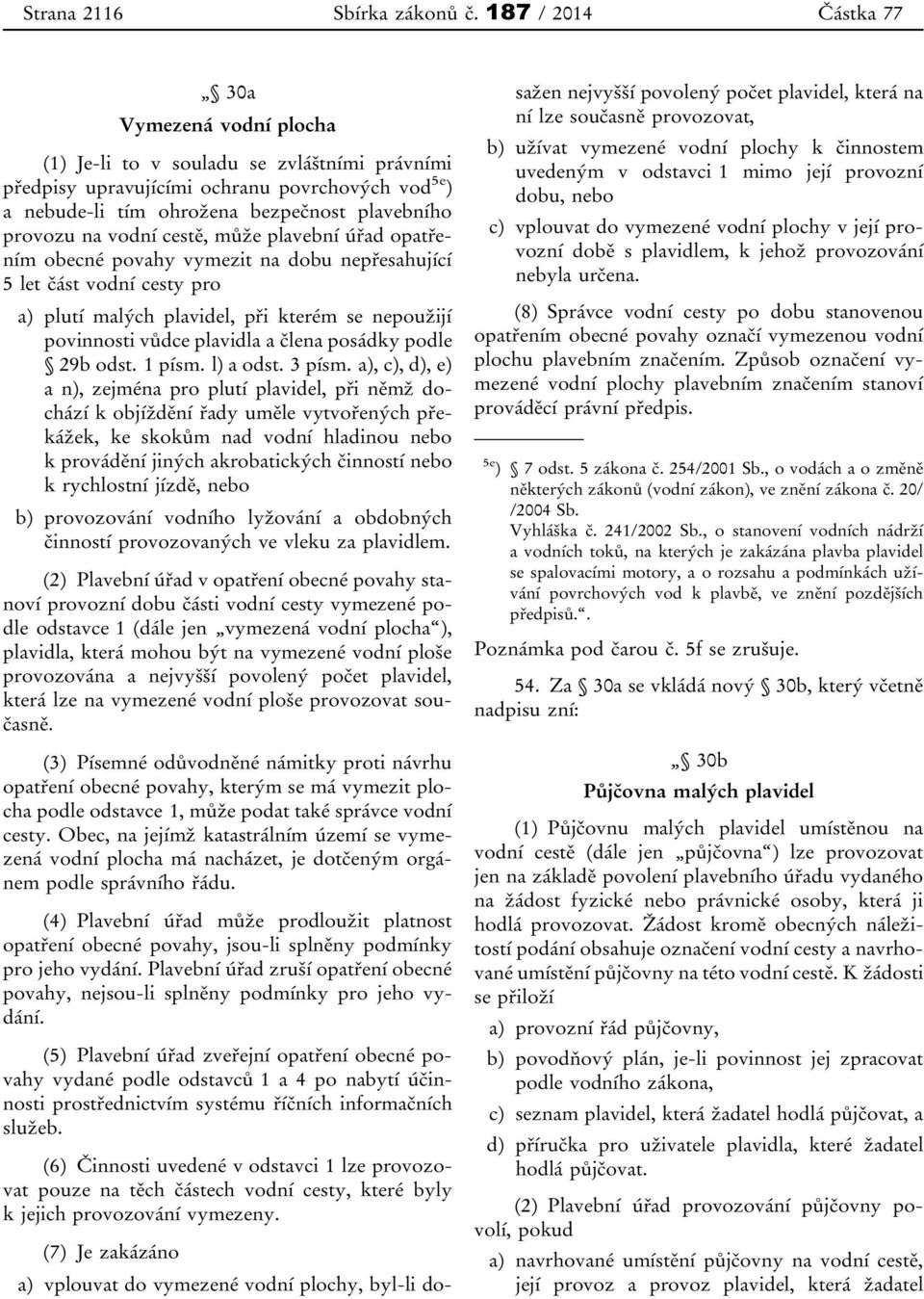 na vodní cestě, může plavební úřad opatřením obecné povahy vymezit na dobu nepřesahující 5 let část vodní cesty pro a) plutí malých plavidel, při kterém se nepoužijí povinnosti vůdce plavidla a člena