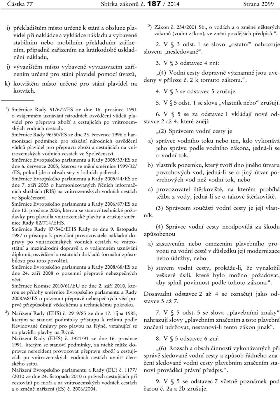 krátkodobé uskladnění nákladu, j) vývazištěm místo vybavené vyvazovacím zařízením určené pro stání plavidel pomocí úvazů, k) kotvištěm místo určené pro stání plavidel na kotvách.