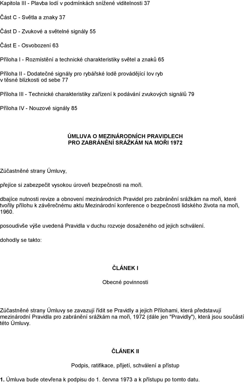 zvukových signálů 79 Příloha IV - Nouzové signály 85 ÚMLUVA O MEZINÁRODNĺCH PRAVIDLECH PRO ZABRÁNĚNĺ SRÁŽKÁM NA MOŘI 1972 Zúčastněné strany Úmluvy, přejíce si zabezpečit vysokou úroveň bezpečnosti na