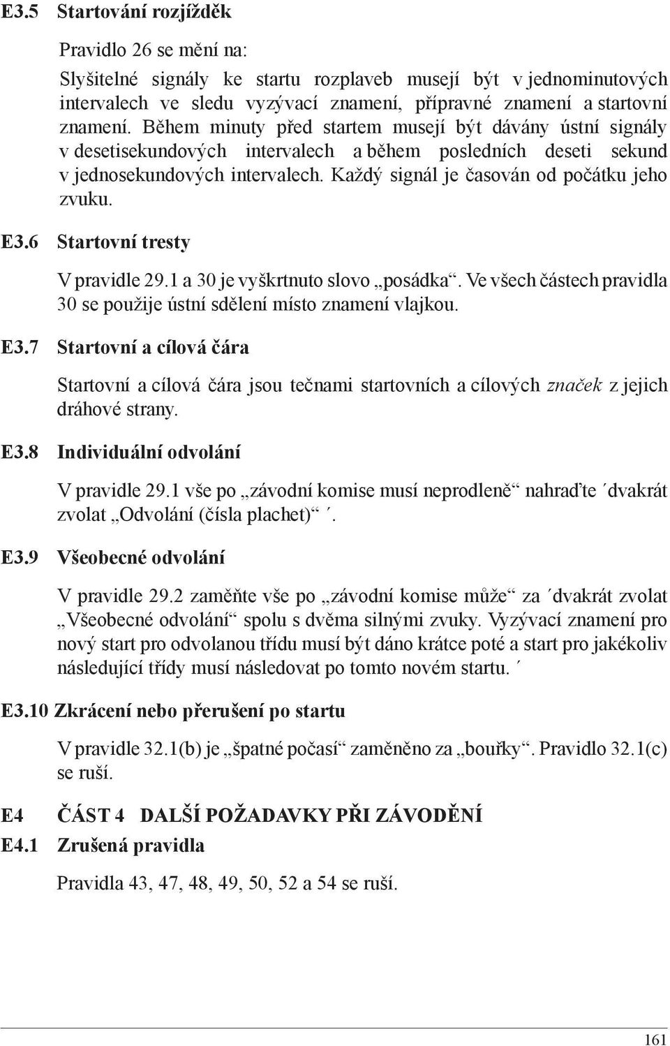 Každý signál je časován od počátku jeho zvuku. E3.6 Startovní tresty V pravidle 29.1 a 30 je vyškrtnuto slovo posádka. Ve všech částech pravidla 30 se použije ústní sdělení místo znamení vlajkou. E3.7 Startovní a cílová čára Startovní a cílová čára jsou tečnami startovních a cílových značek z jejich dráhové strany.