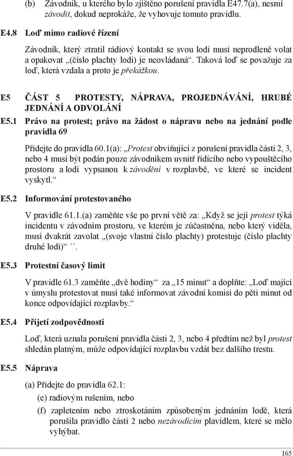 8 Loď mimo radiové řízení Závodník, který ztratil rádiový kontakt se svou lodí musí neprodleně volat a opakovat (číslo plachty lodi) je neovládaná.