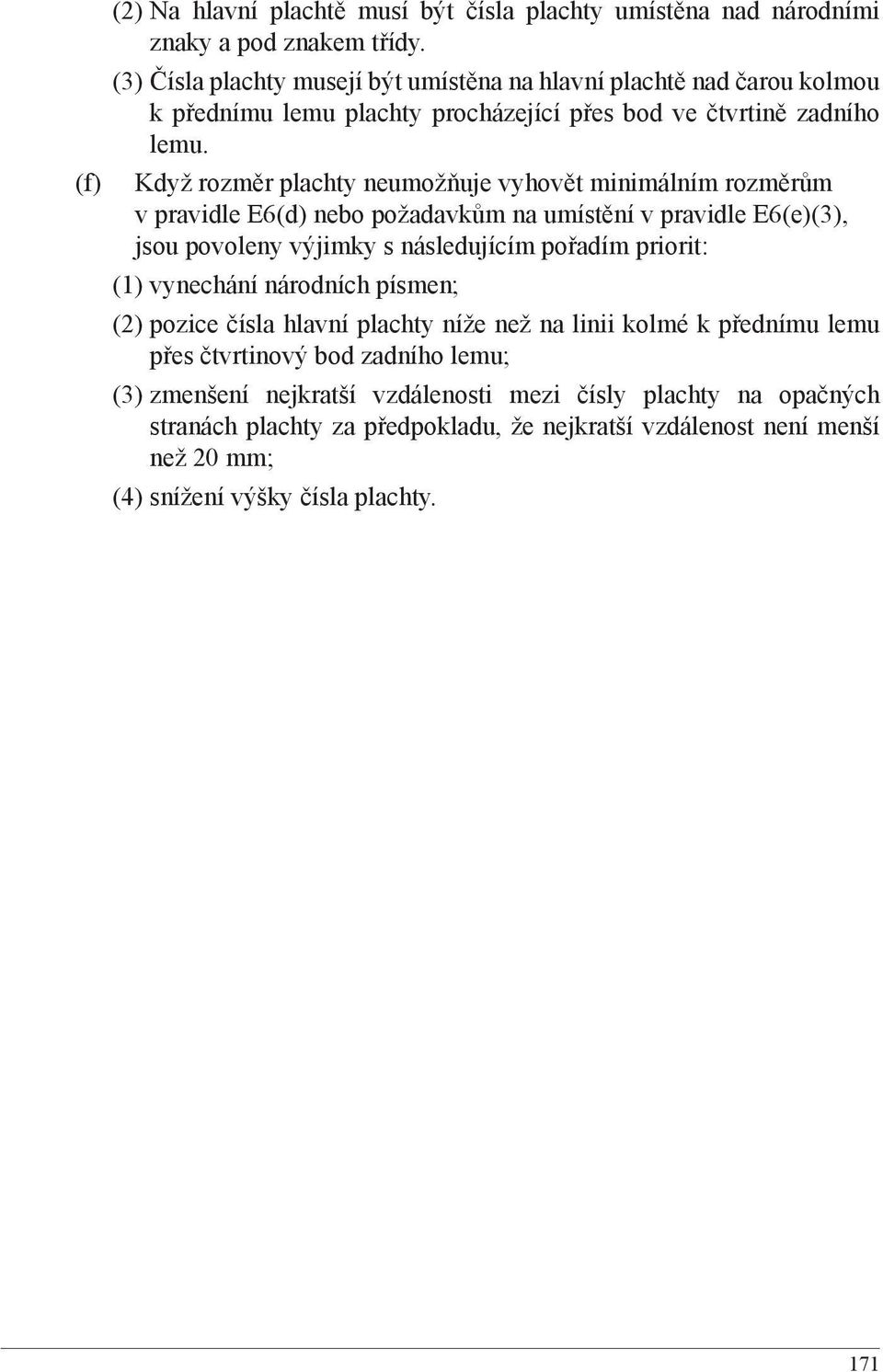 Když rozměr plachty neumožňuje vyhovět minimálním rozměrům v pravidle E6(d) nebo požadavkům na umístění v pravidle E6(e)(3), jsou povoleny výjimky s následujícím pořadím priorit: (1)