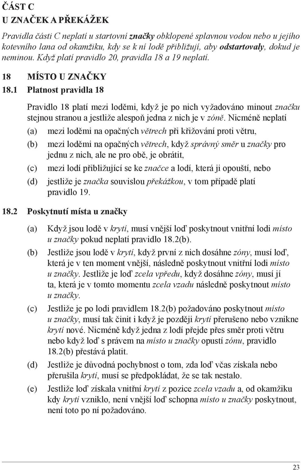 1 Platnost pravidla 18 Pravidlo 18 platí mezi loděmi, když je po nich vyžadováno minout značku stejnou stranou a jestliže alespoň jedna z nich je v zóně.