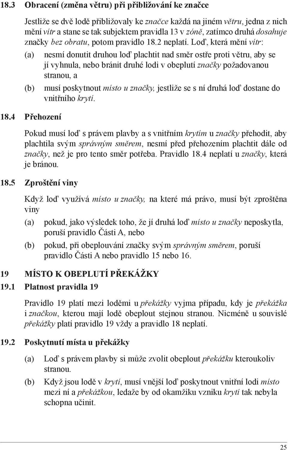 4 Přehození nesmí donutit druhou loď plachtit nad směr ostře proti větru, aby se jí vyhnula, nebo bránit druhé lodi v obeplutí značky požadovanou stranou, a musí poskytnout místo u značky, jestliže