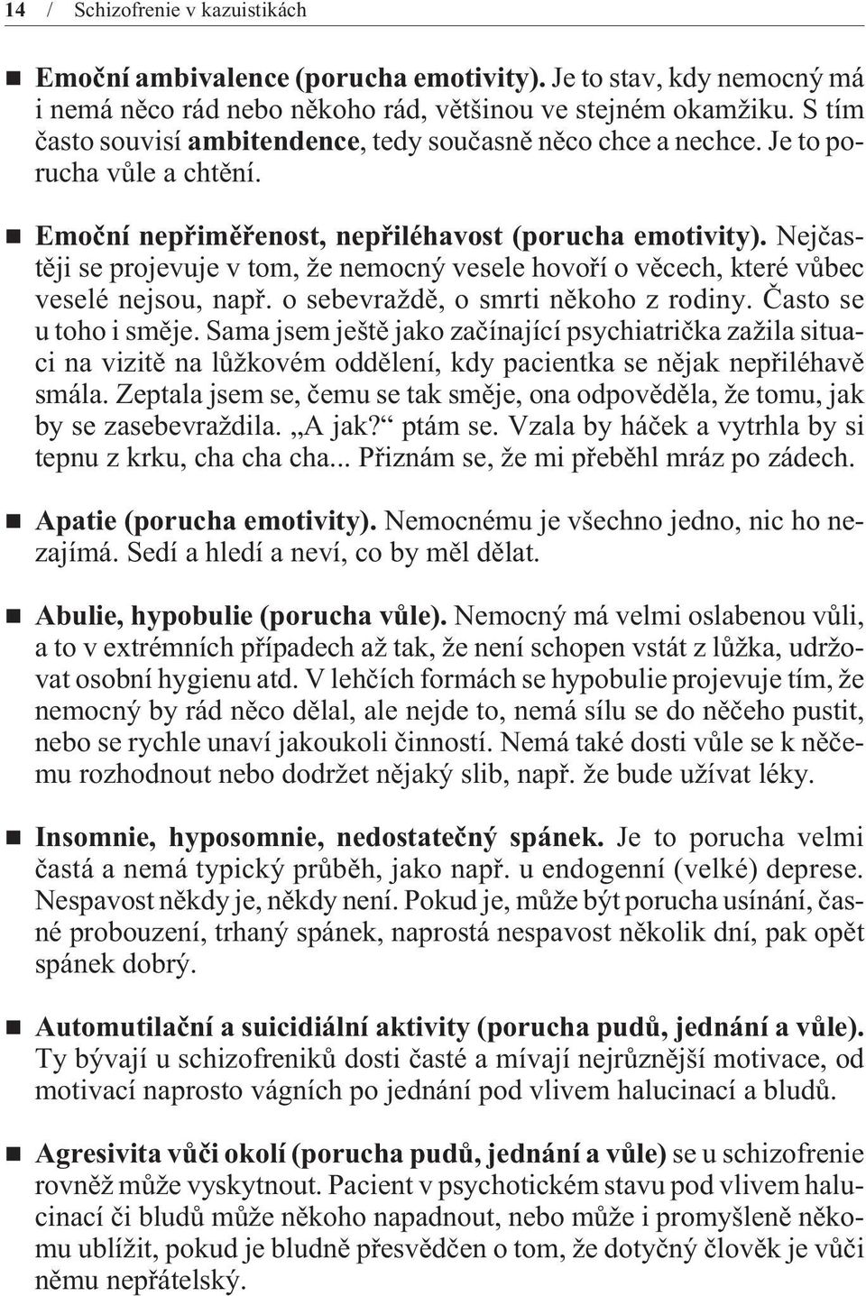 Nejèastìji se projevuje v tom, že nemocný vesele hovoøí o vìcech, které vùbec veselé nejsou, napø. o sebevraždì, o smrti nìkoho z rodiny. Èasto se u toho i smìje.