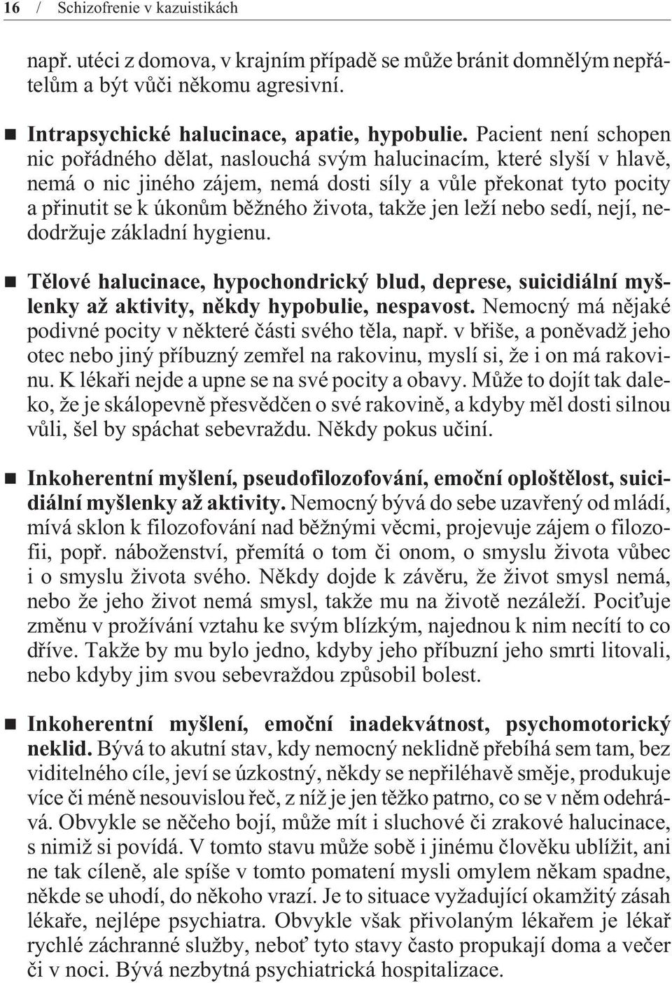 takže jen leží nebo sedí, nejí, nedodržuje základní hygienu. Tìlové halucinace, hypochondrický blud, deprese, suicidiální myšlenky až aktivity, nìkdy hypobulie, nespavost.