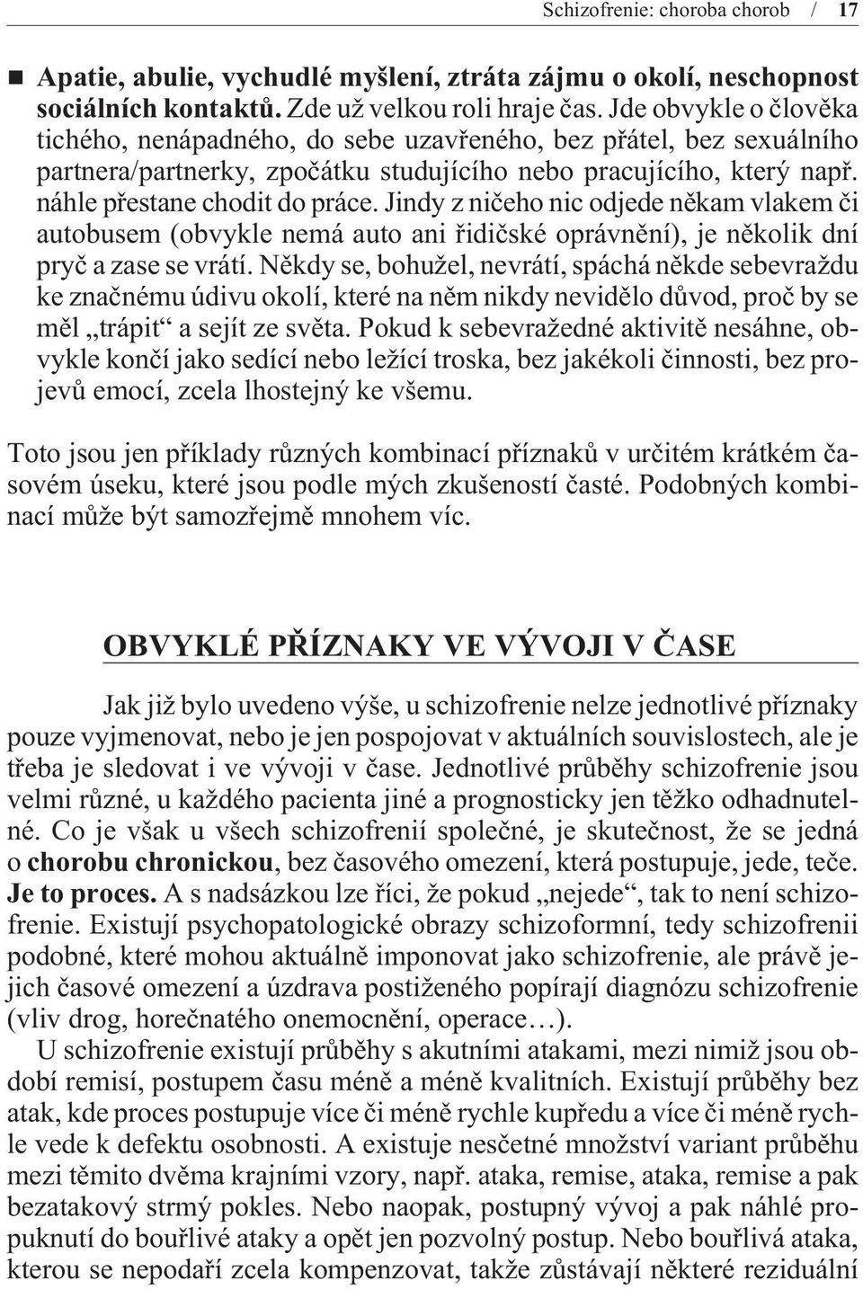 Jindy z nièeho nic odjede nìkam vlakem èi autobusem (obvykle nemá auto ani øidièské oprávnìní), je nìkolik dní pryè a zase se vrátí.