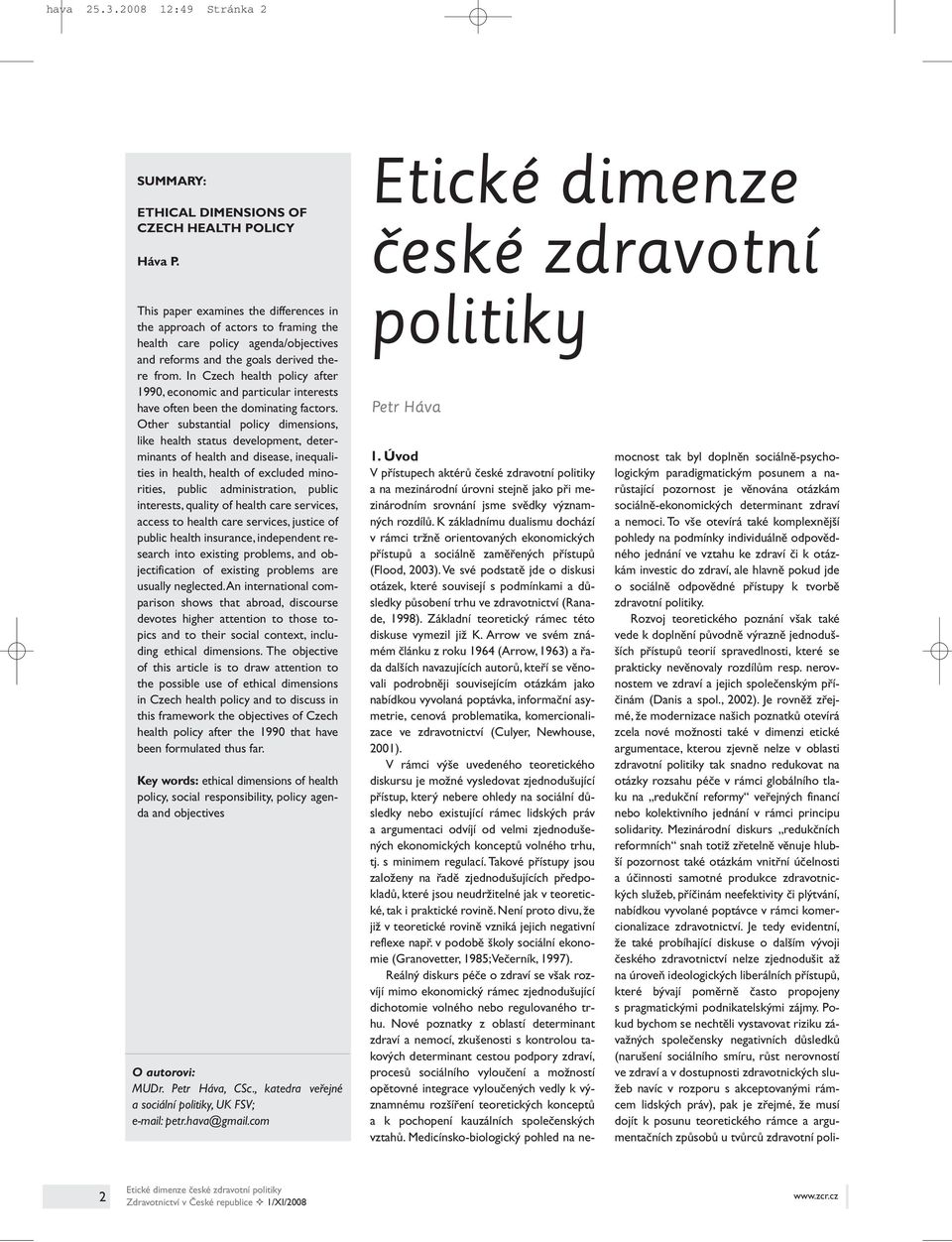 In Czech health policy after 1990, economic and particular interests have often been the dominating factors.