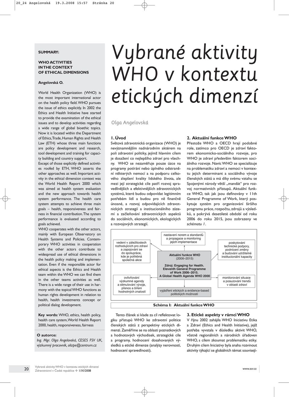 In 2002 the Ethics and Health Initiative have started to provide the examination of the ethical issues and to develop activities regarding a wide range of global bioethic topics.