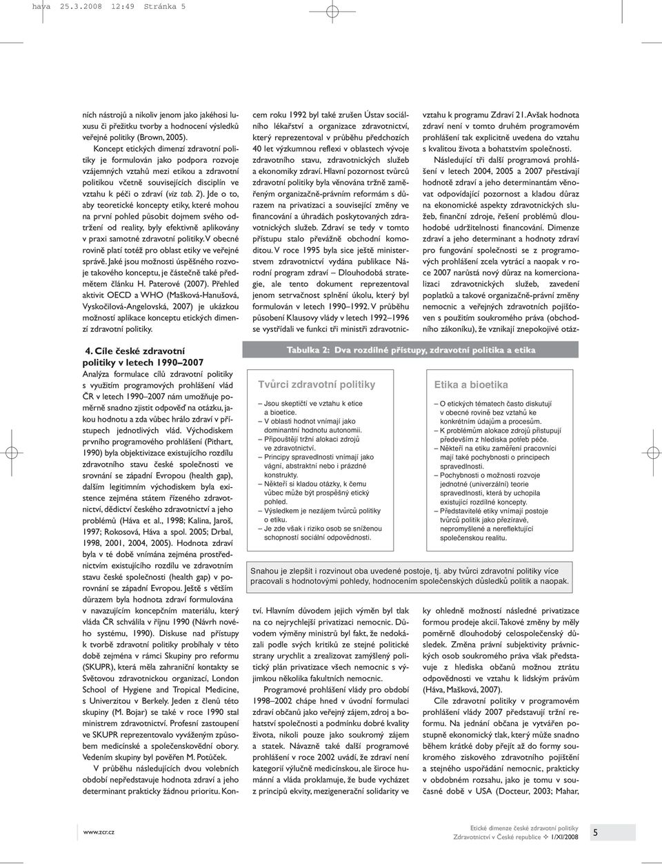 2). Jde o to, aby teoretické koncepty etiky, které mohou na první pohled působit dojmem svého odtržení od reality, byly efektivně aplikovány v praxi samotné zdravotní politiky.