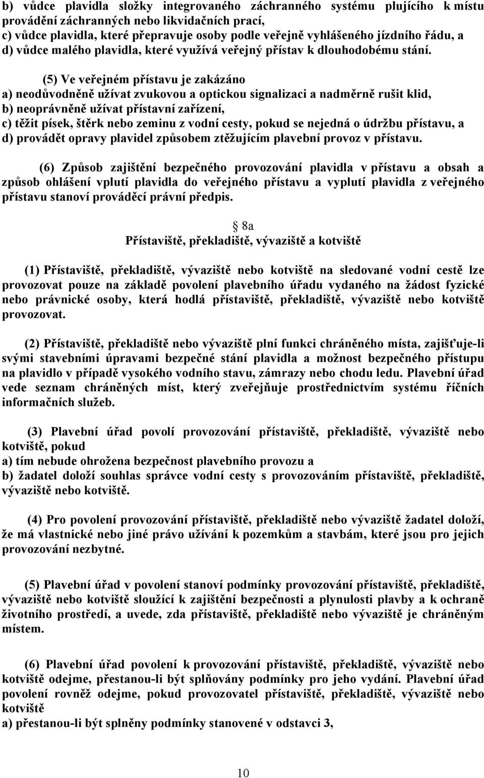 (5) Ve veřejném přístavu je zakázáno a) neodůvodněně užívat zvukovou a optickou signalizaci a nadměrně rušit klid, b) neoprávněně užívat přístavní zařízení, c) těžit písek, štěrk nebo zeminu z vodní