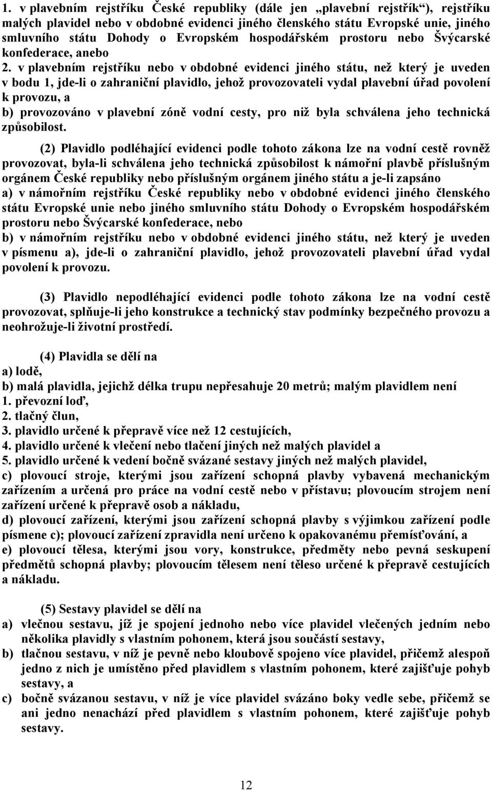 v plavebním rejstříku nebo v obdobné evidenci jiného státu, než který je uveden v bodu 1, jde-li o zahraniční plavidlo, jehož provozovateli vydal plavební úřad povolení k provozu, a b) provozováno v