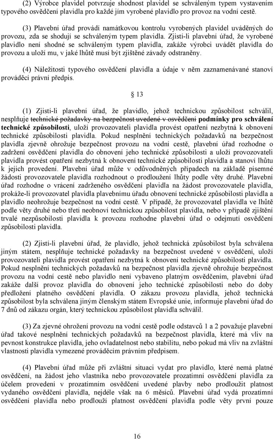 Zjistí-li plavební úřad, že vyrobené plavidlo není shodné se schváleným typem plavidla, zakáže výrobci uvádět plavidla do provozu a uloží mu, v jaké lhůtě musí být zjištěné závady odstraněny.