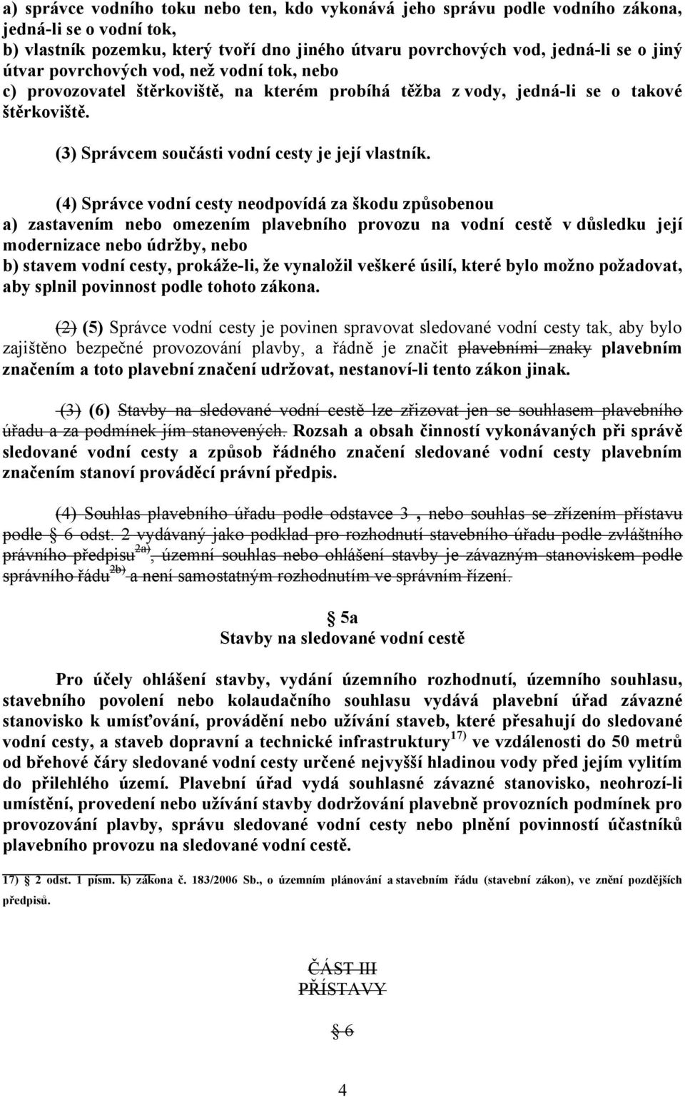 (4) Správce vodní cesty neodpovídá za škodu způsobenou a) zastavením nebo omezením plavebního provozu na vodní cestě v důsledku její modernizace nebo údržby, nebo b) stavem vodní cesty, prokáže-li,