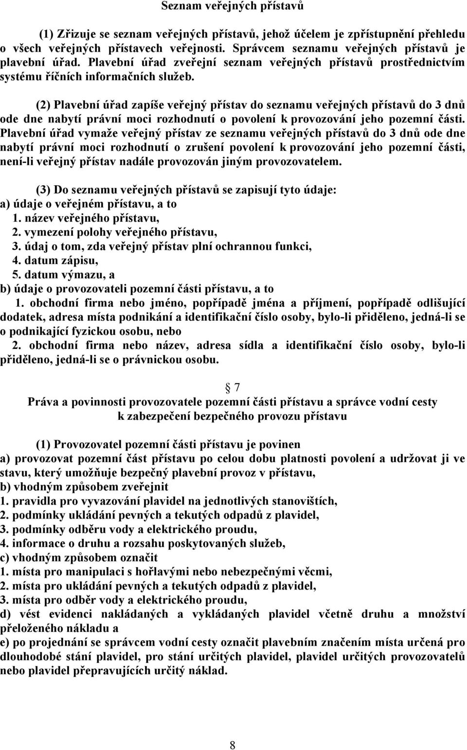 (2) Plavební úřad zapíše veřejný přístav do seznamu veřejných přístavů do 3 dnů ode dne nabytí právní moci rozhodnutí o povolení k provozování jeho pozemní části.