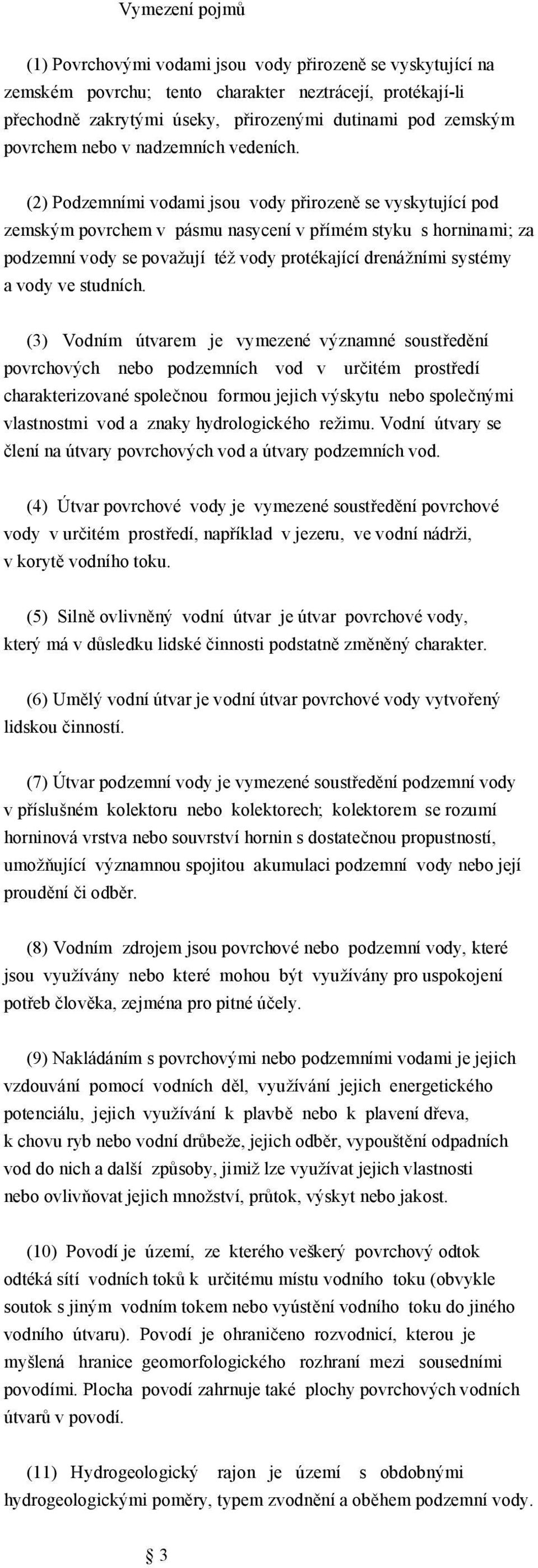 (2) Podzemními vodami jsou vody p irozen se vyskytující pod zemským povrchem v pásmu nasycení v p ímém styku s horninami; za podzemní vody se považují též vody protékající drenážními systémy a vody