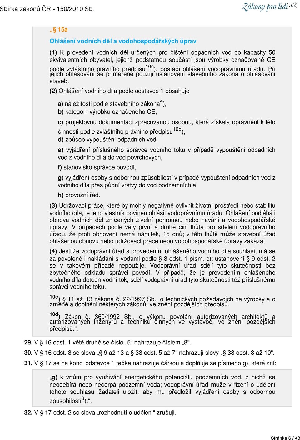 (2) Ohlášení vodního díla podle odstavce 1 obsahuje a) náležitosti podle stavebního zákona 4 ), b) kategorii výrobku označeného CE, c) projektovou dokumentaci zpracovanou osobou, která získala