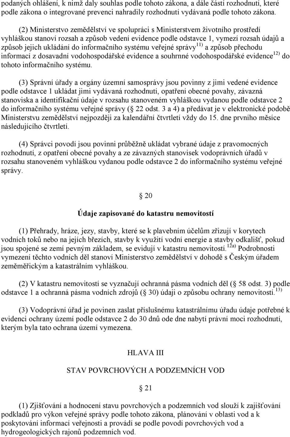 informačního systému veřejné správy 11) a způsob přechodu informací z dosavadní vodohospodářské evidence a souhrnné vodohospodářské evidence 12) do tohoto informačního systému.