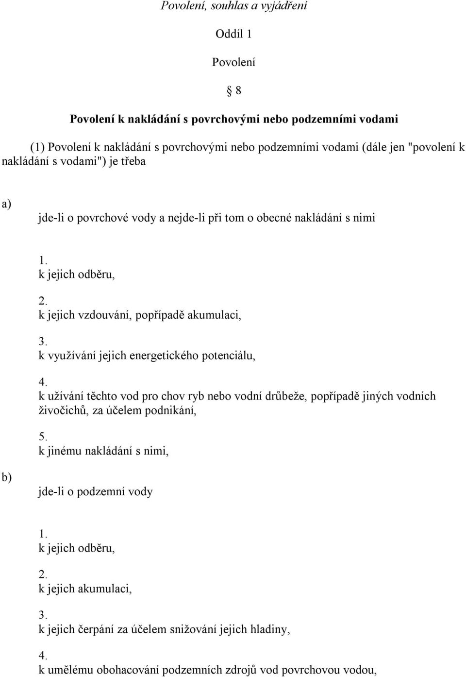 k využívání jejich energetického potenciálu, 4. k užívání těchto vod pro chov ryb nebo vodní drůbeže, popřípadě jiných vodních živočichů, za účelem podnikání, 5.