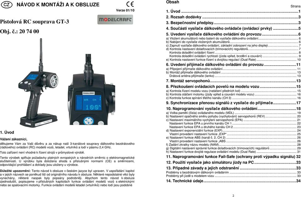 GHz. Toto zařízení není vhodné k řízení strojů v průmyslové výrobě. Tento výrobek splňuje požadavky platných evropských a národních směrnic o elektromagnetické slučitelnosti.