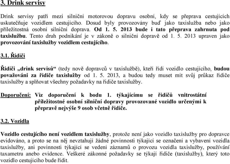 Tento druh podnikání je v zákoně o silniční dopravě od 1. 5. 2013 upraven jako provozování taxislužby vozidlem cestujícího. 3.1. Řidiči Řidiči drink servisů (tedy nově dopravců v taxislužbě), kteří řídí vozidlo cestujícího, budou považováni za řidiče taxislužby od 1.