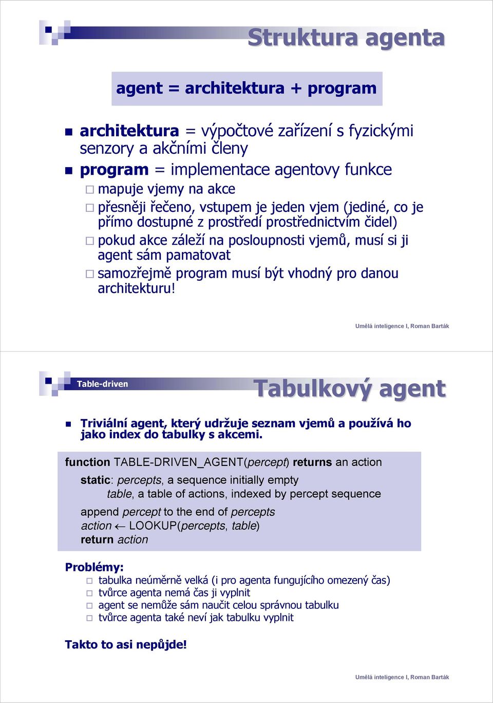 danou architekturu! Table-driven Tabulkový agent Triviální agent, který udržuje seznam vjemů a používá ho jako index do tabulky s akcemi.