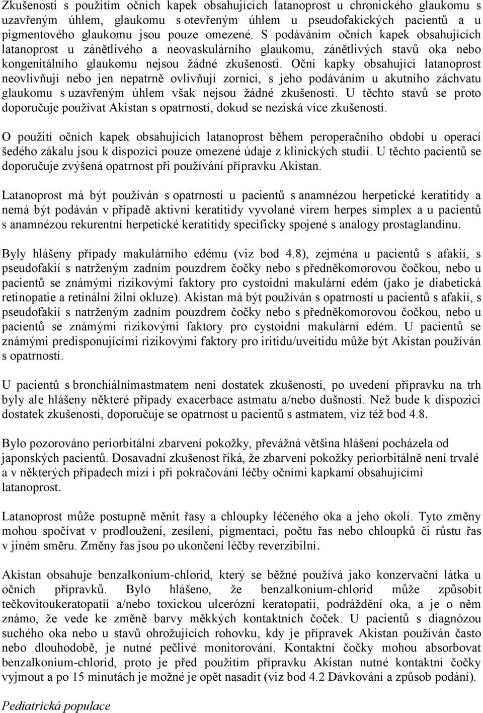 Oční kapky obsahující latanoprost neovlivňují nebo jen nepatrně ovlivňují zornici, s jeho podáváním u akutního záchvatu glaukomu s uzavřeným úhlem však nejsou žádné zkušenosti.