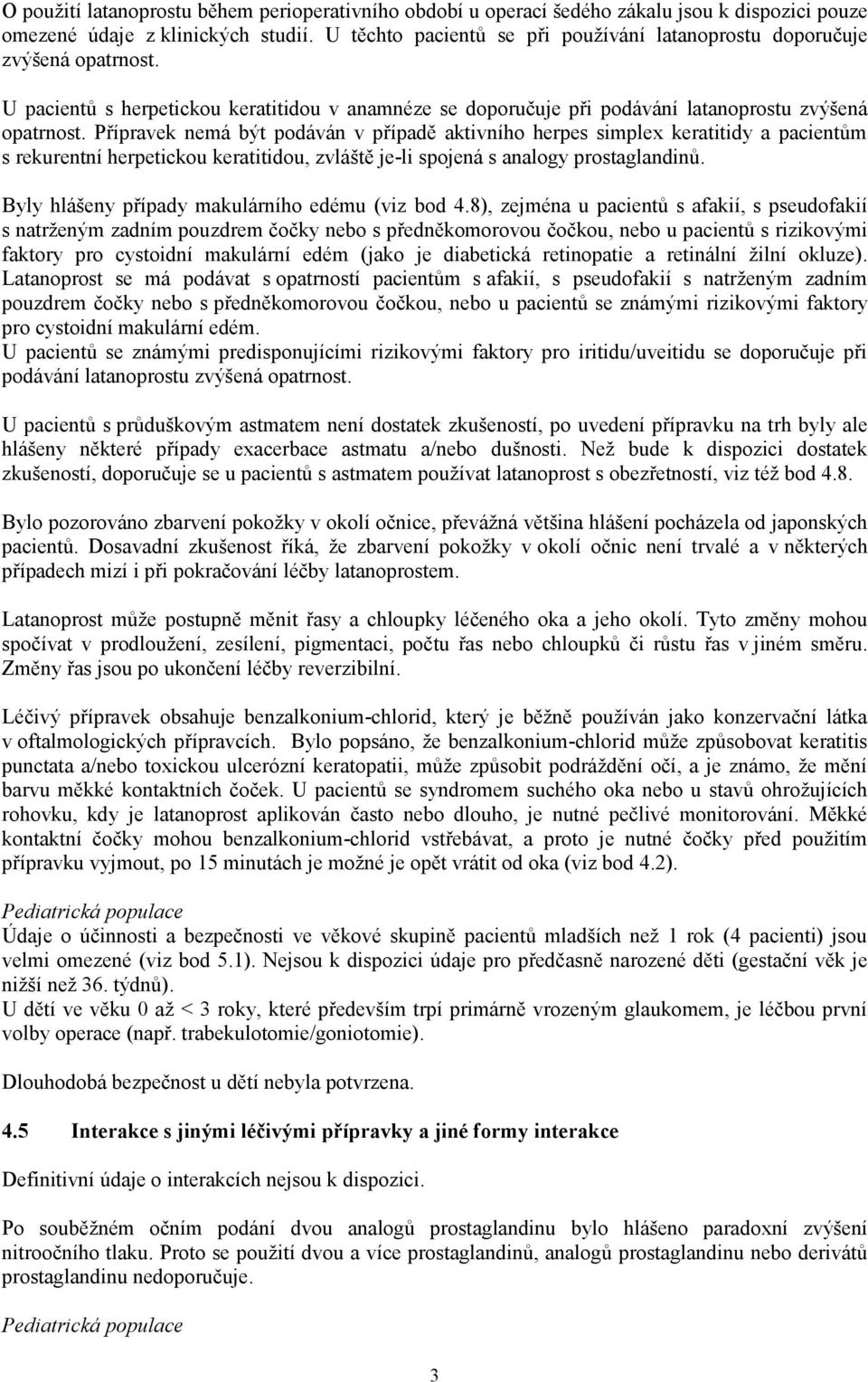 Přípravek nemá být podáván v případě aktivního herpes simplex keratitidy a pacientům s rekurentní herpetickou keratitidou, zvláště je-li spojená s analogy prostaglandinů.