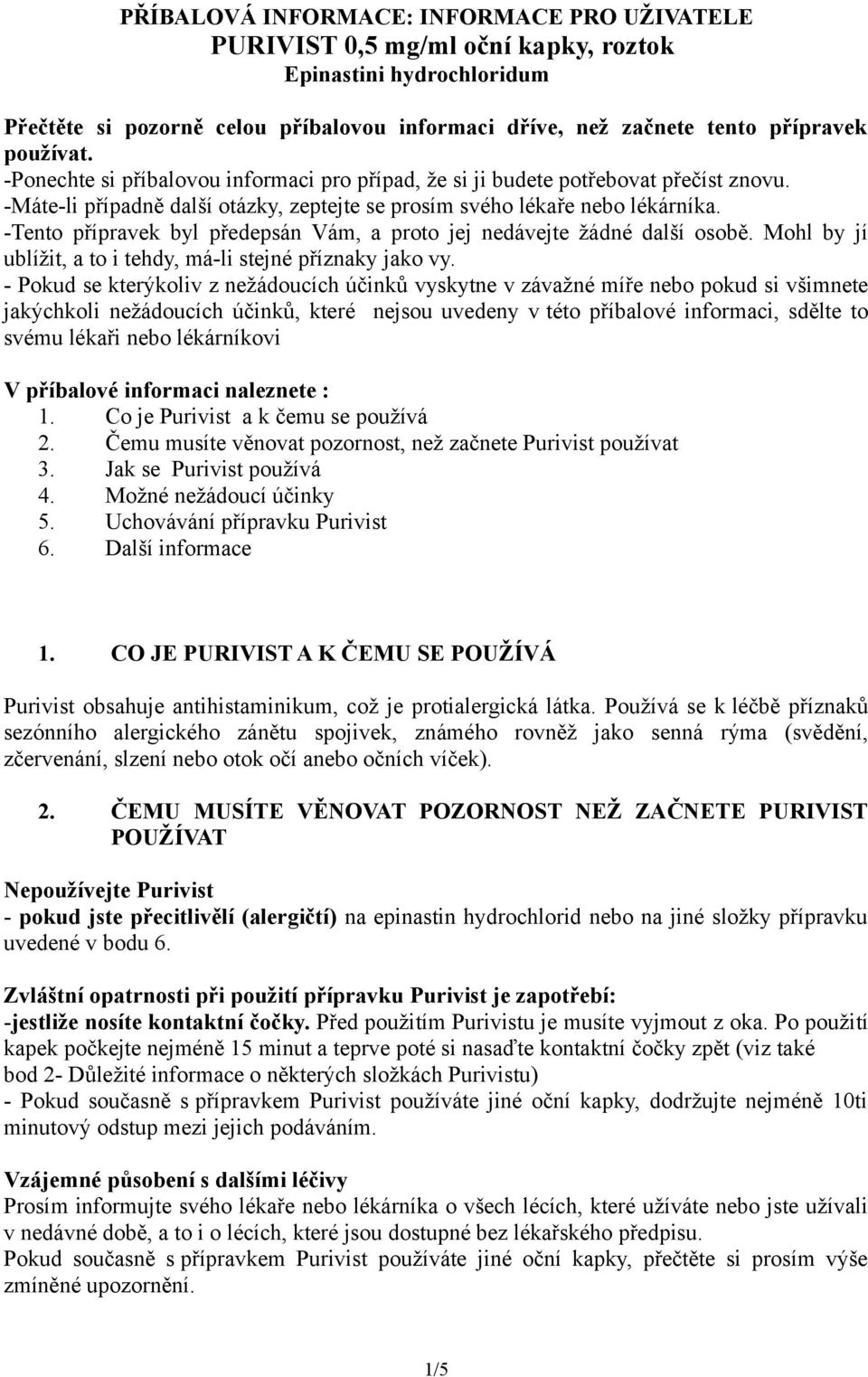 -Tento přípravek byl předepsán Vám, a proto jej nedávejte žádné další osobě. Mohl by jí ublížit, a to i tehdy, má-li stejné příznaky jako vy.