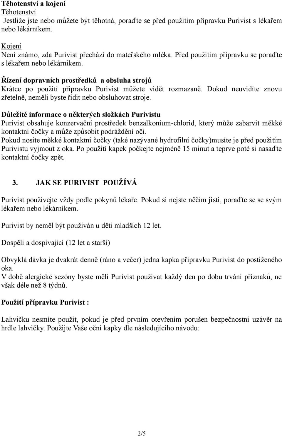 Řízení dopravních prostředků a obsluha strojů Krátce po použití přípravku Purivist můžete vidět rozmazaně. Dokud neuvidíte znovu zřetelně, neměli byste řídit nebo obsluhovat stroje.