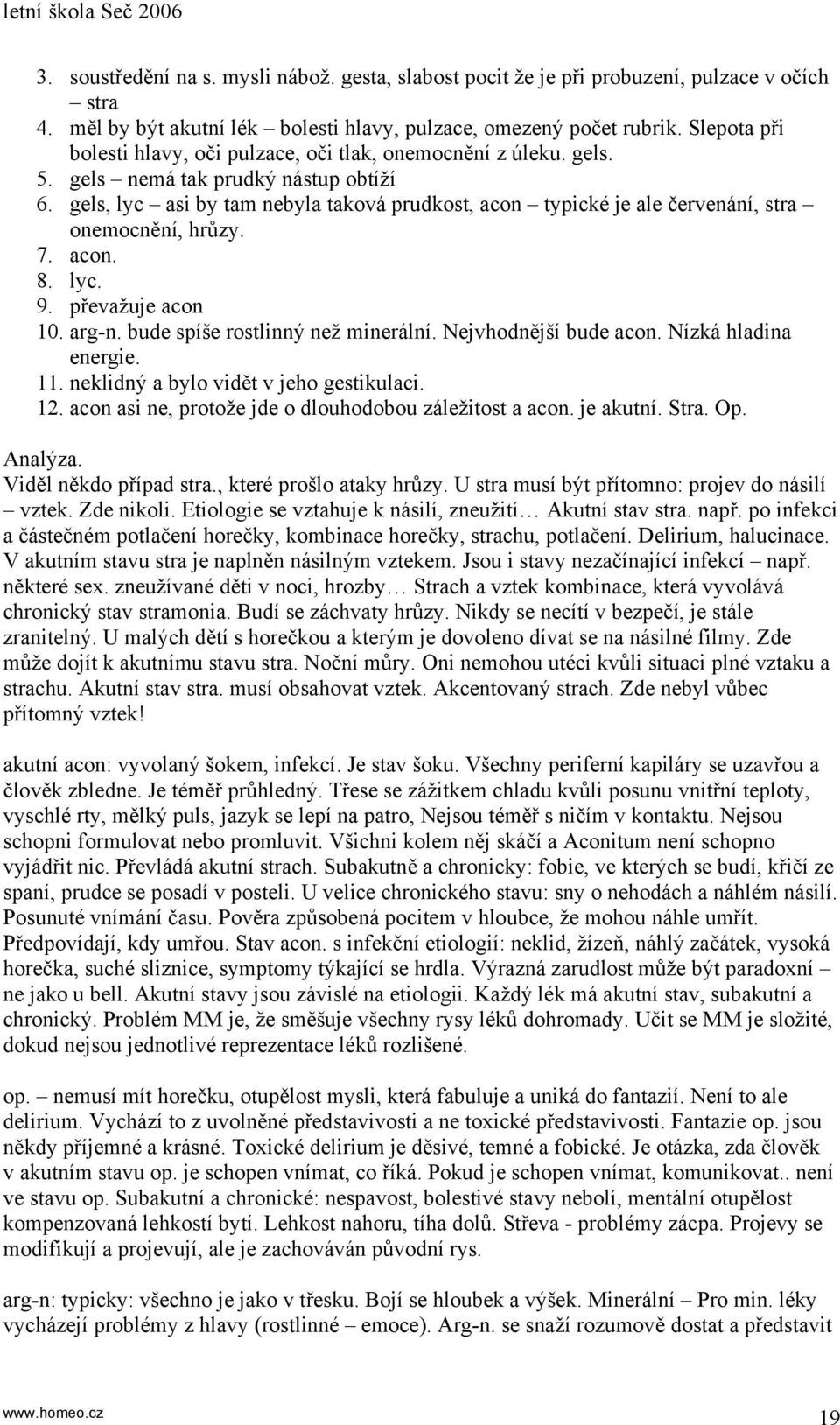 gels, lyc asi by tam nebyla taková prudkost, acon typické je ale červenání, stra onemocnění, hrůzy. 7. acon. 8. lyc. 9. převažuje acon 10. arg-n. bude spíše rostlinný než minerální.