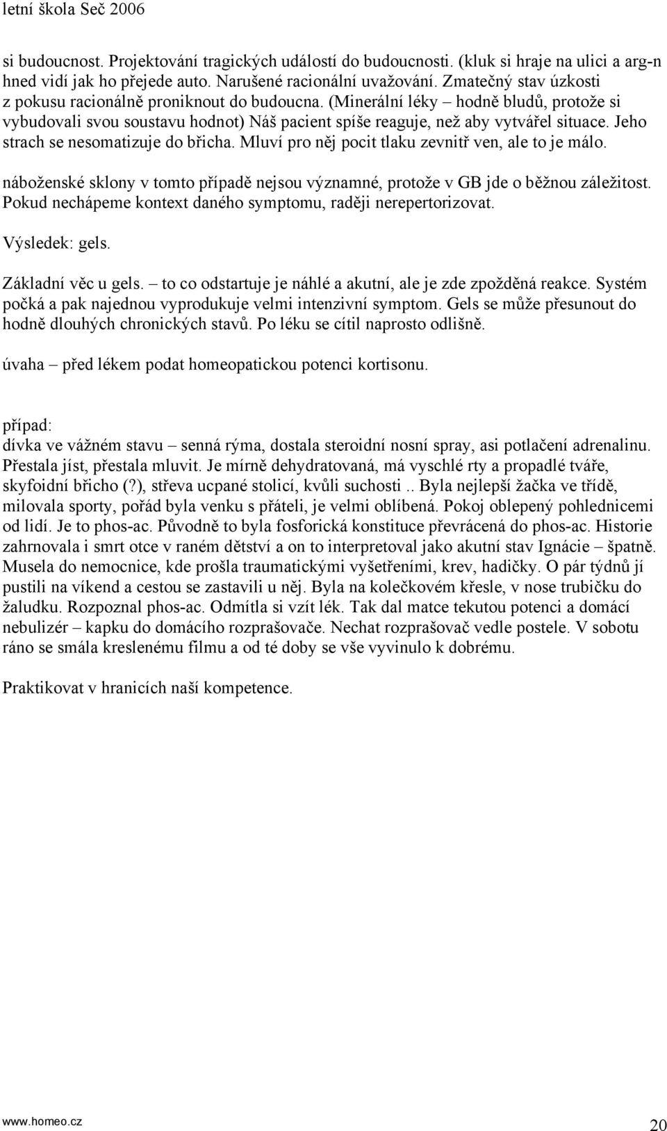 Jeho strach se nesomatizuje do břicha. Mluví pro něj pocit tlaku zevnitř ven, ale to je málo. náboženské sklony v tomto případě nejsou významné, protože v GB jde o běžnou záležitost.