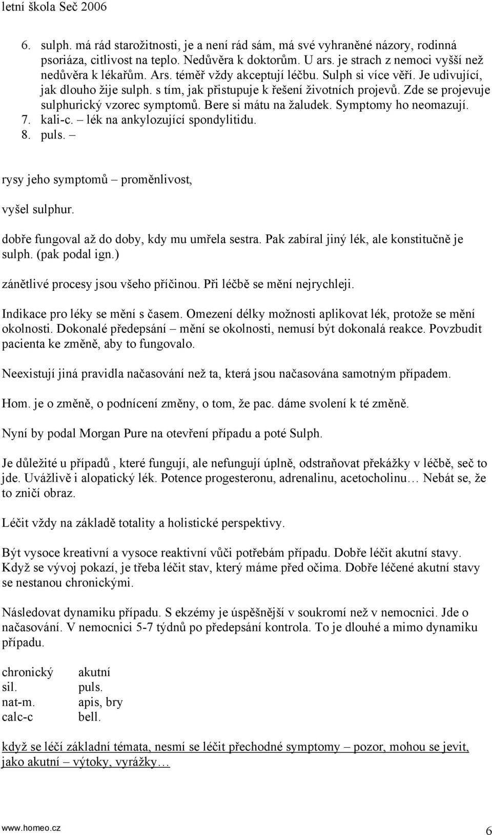 Bere si mátu na žaludek. Symptomy ho neomazují. 7. kali-c. lék na ankylozující spondylitidu. 8. puls. rysy jeho symptomů proměnlivost, vyšel sulphur. dobře fungoval až do doby, kdy mu umřela sestra.