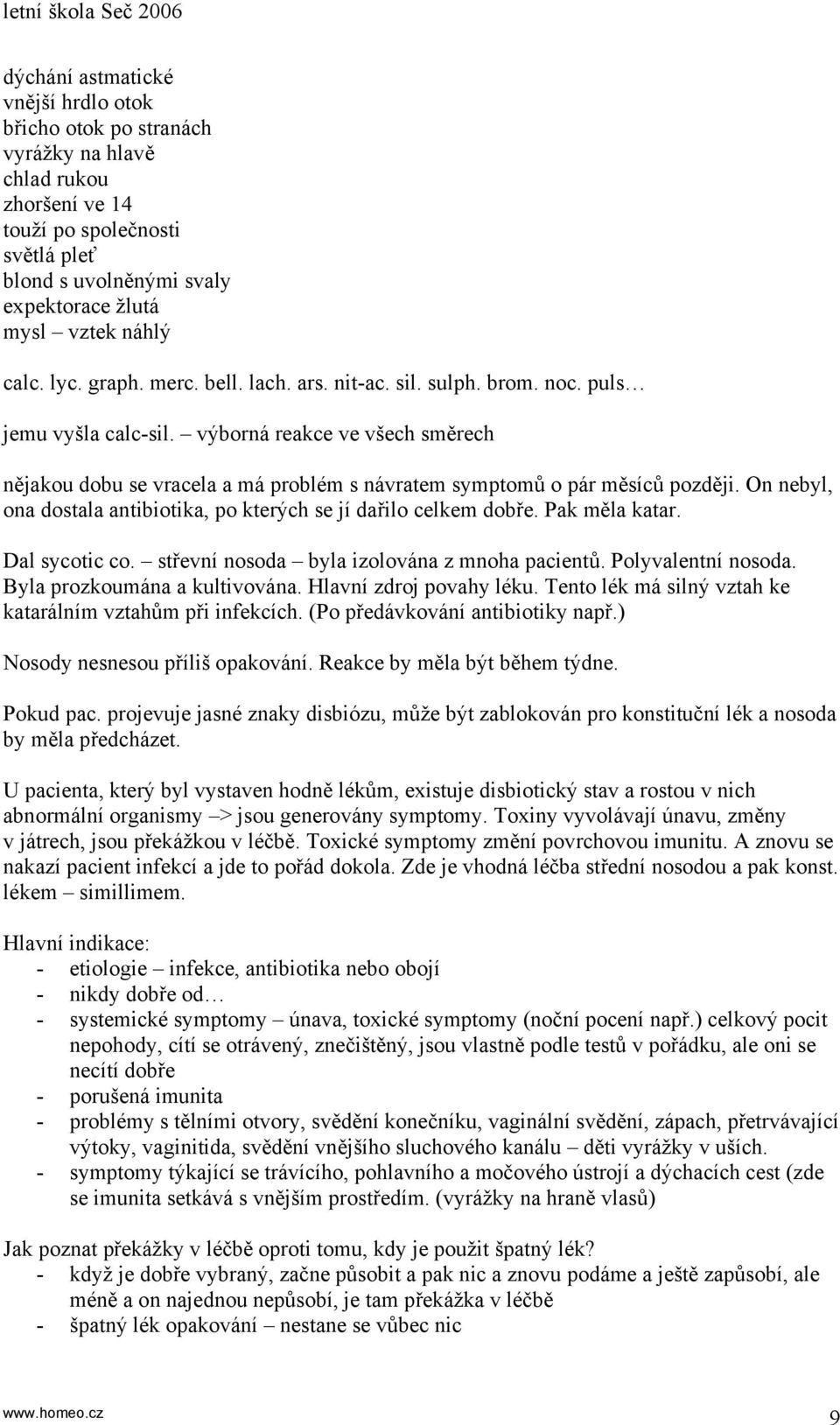 výborná reakce ve všech směrech nějakou dobu se vracela a má problém s návratem symptomů o pár měsíců později. On nebyl, ona dostala antibiotika, po kterých se jí dařilo celkem dobře. Pak měla katar.