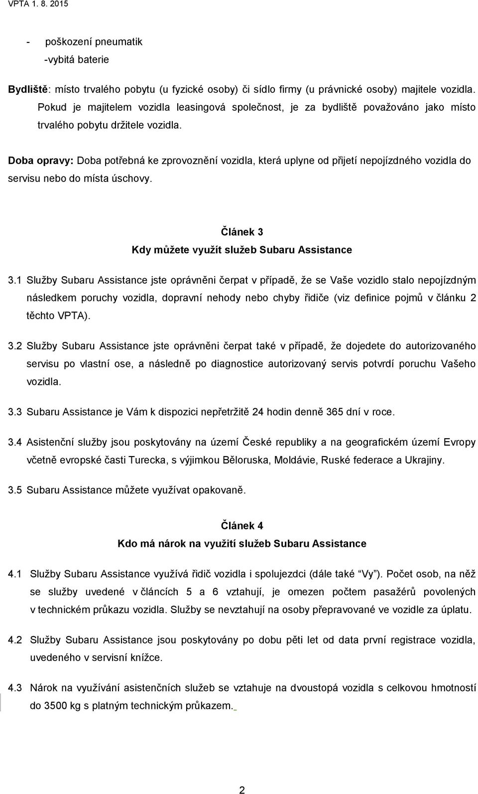 Doba opravy: Doba potřebná ke zprovoznění vozidla, která uplyne od přijetí nepojízdného vozidla do servisu nebo do místa úschovy. Článek 3 Kdy můžete využít služeb Subaru Assistance 3.