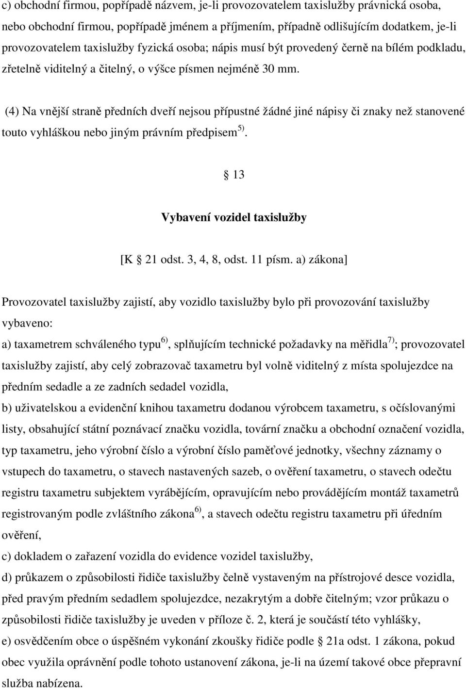 (4) Na vnější straně předních dveří nejsou přípustné žádné jiné nápisy či znaky než stanovené touto vyhláškou nebo jiným právním předpisem 5). 13 Vybavení vozidel taxislužby [K 21 odst. 3, 4, 8, odst.