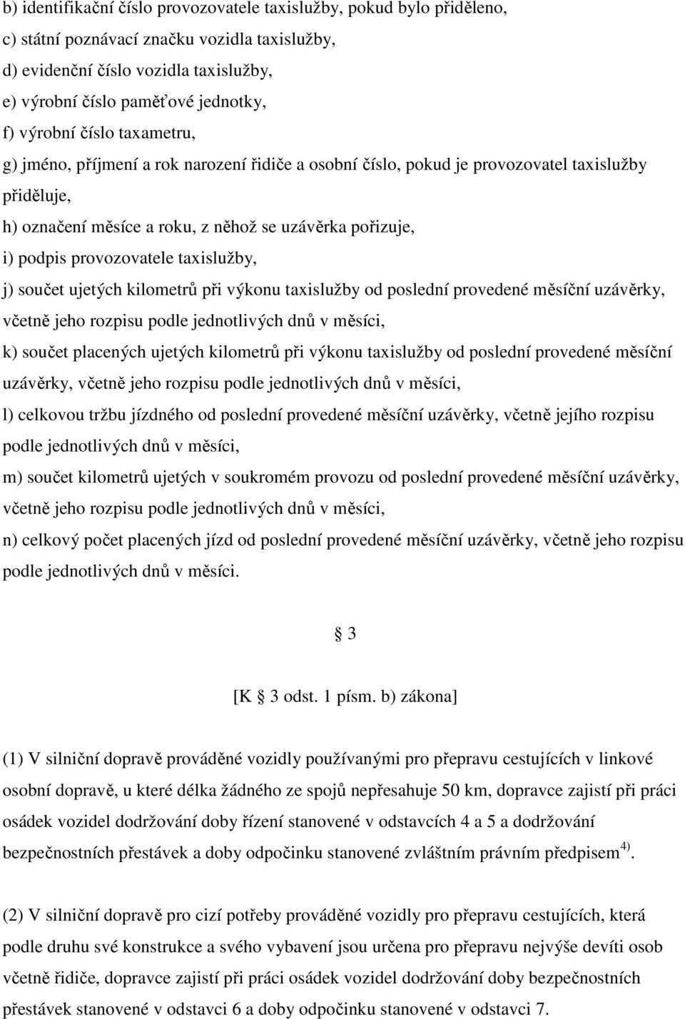 provozovatele taxislužby, j) součet ujetých kilometrů při výkonu taxislužby od poslední provedené měsíční uzávěrky, včetně jeho rozpisu podle jednotlivých dnů v měsíci, k) součet placených ujetých